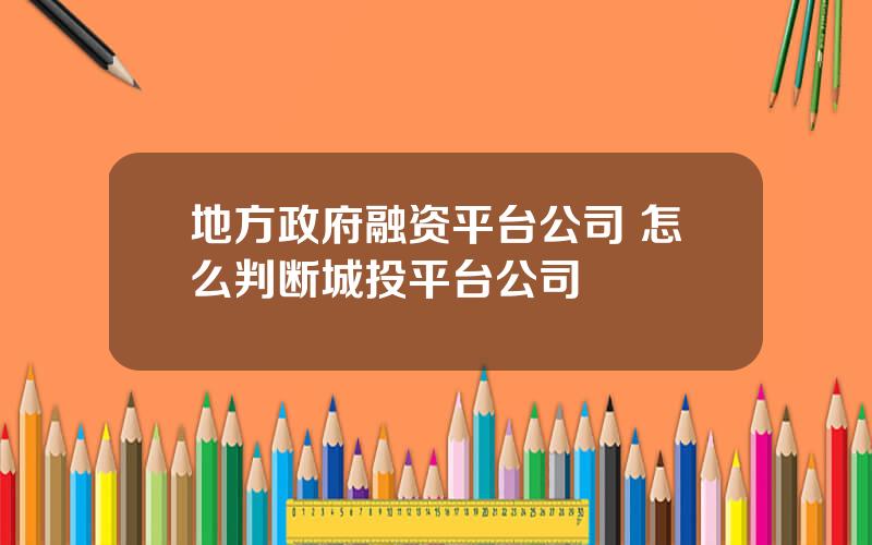 地方政府融资平台公司 怎么判断城投平台公司